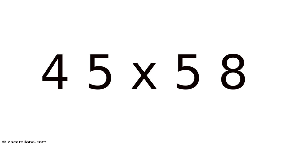 4 5 X 5 8