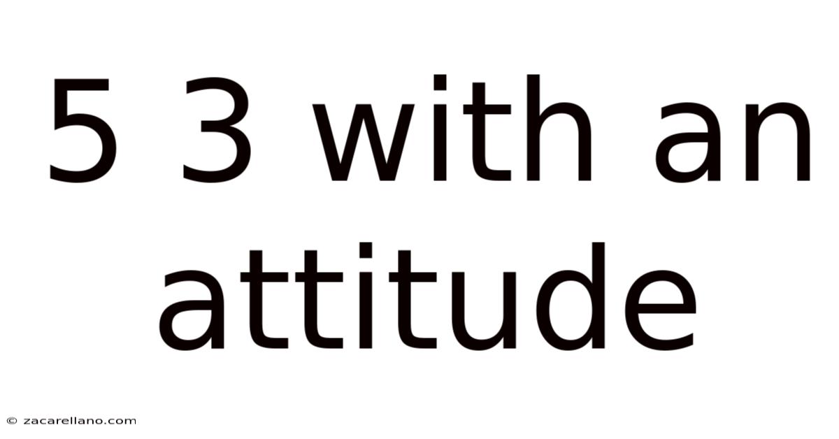 5 3 With An Attitude