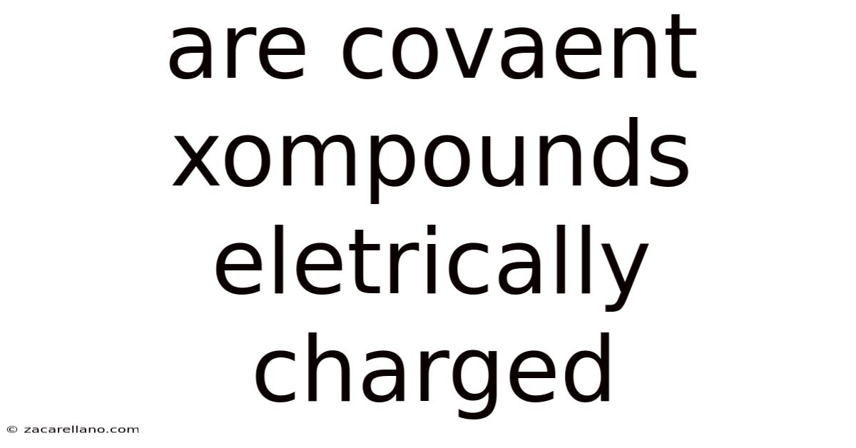 Are Covaent Xompounds Eletrically Charged