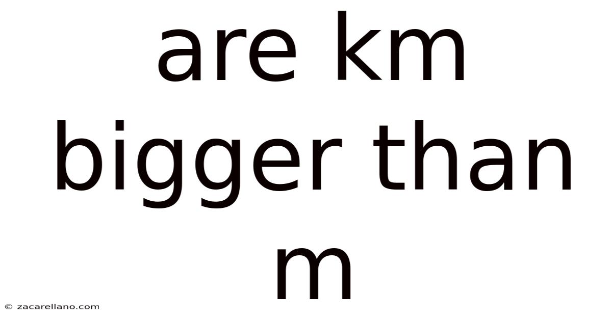 Are Km Bigger Than M