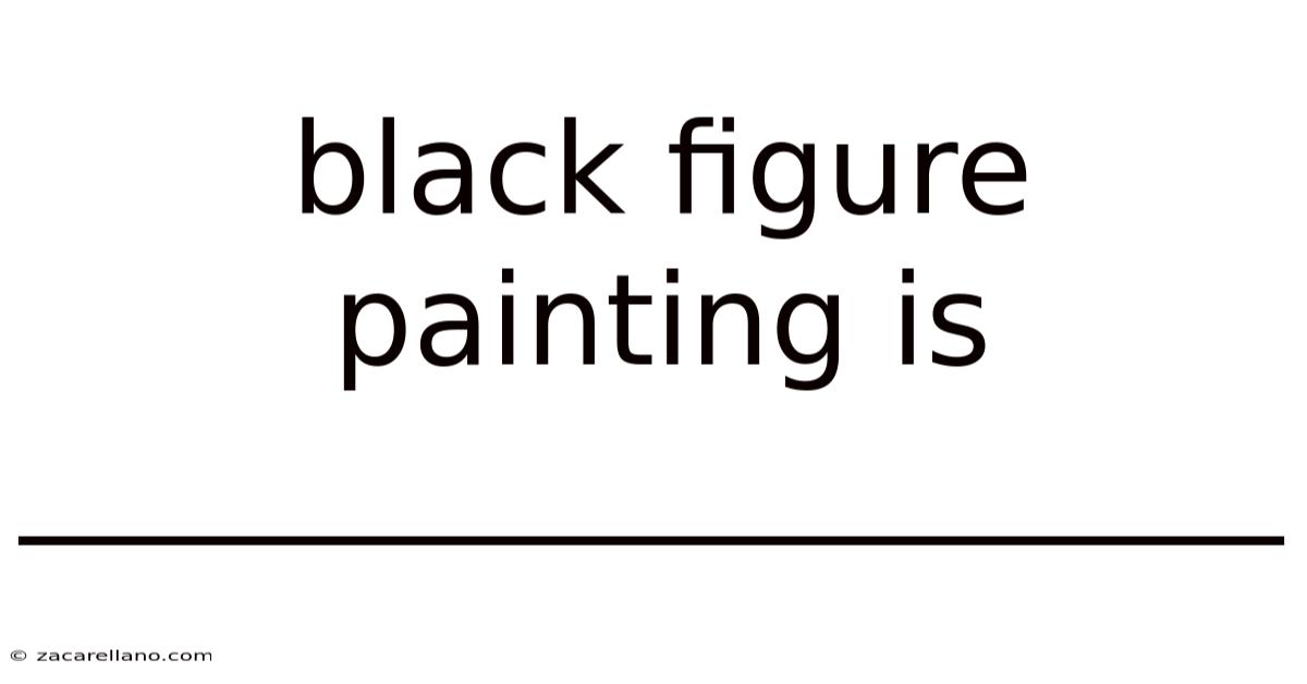 Black Figure Painting Is ____________________