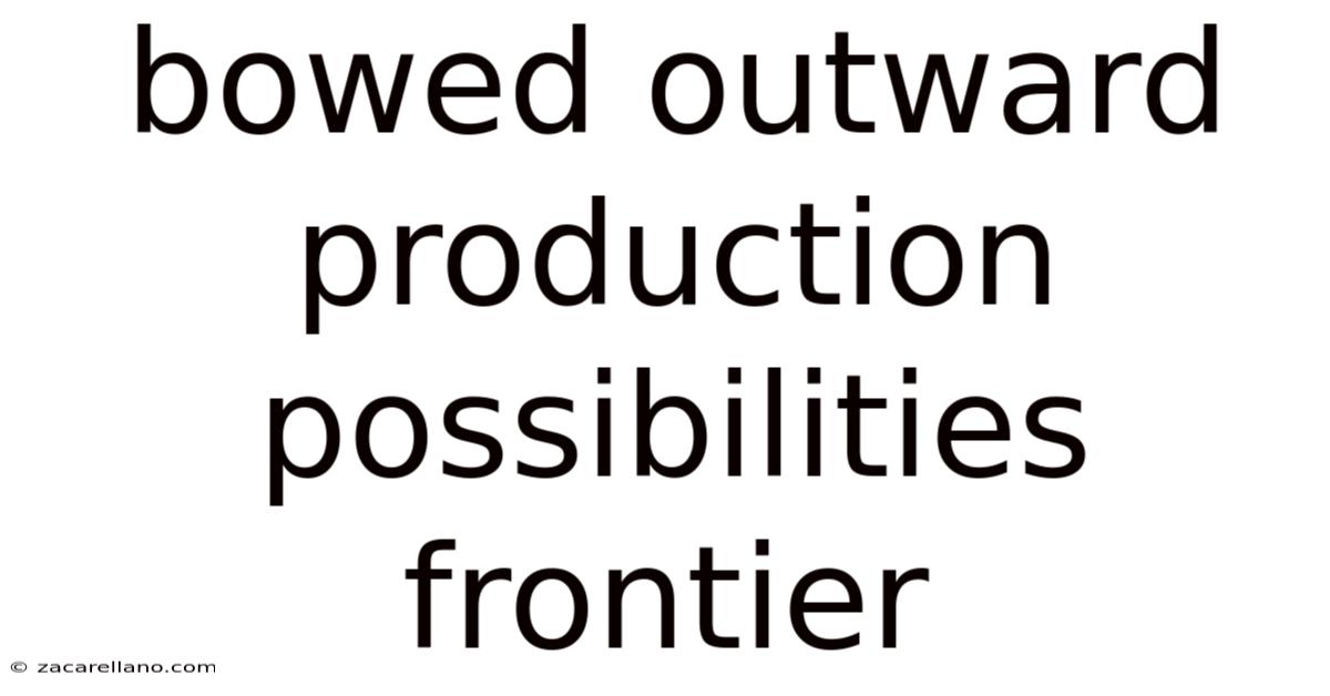 Bowed Outward Production Possibilities Frontier