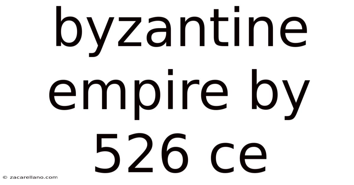 Byzantine Empire By 526 Ce