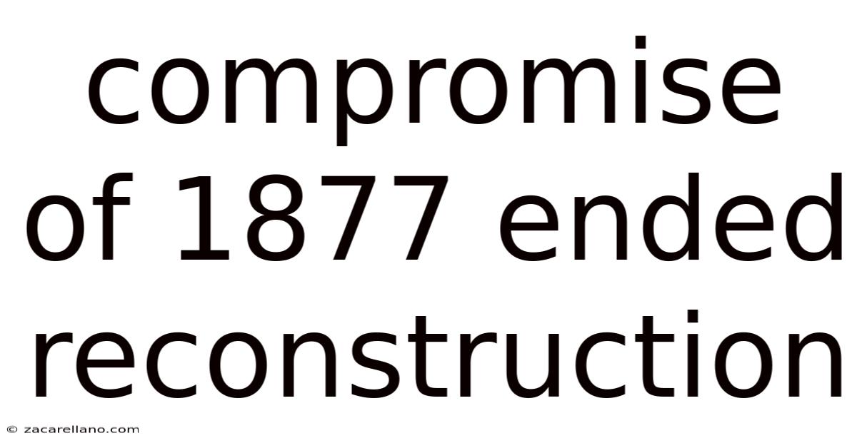 Compromise Of 1877 Ended Reconstruction