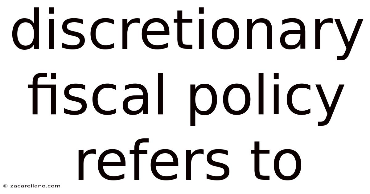 Discretionary Fiscal Policy Refers To