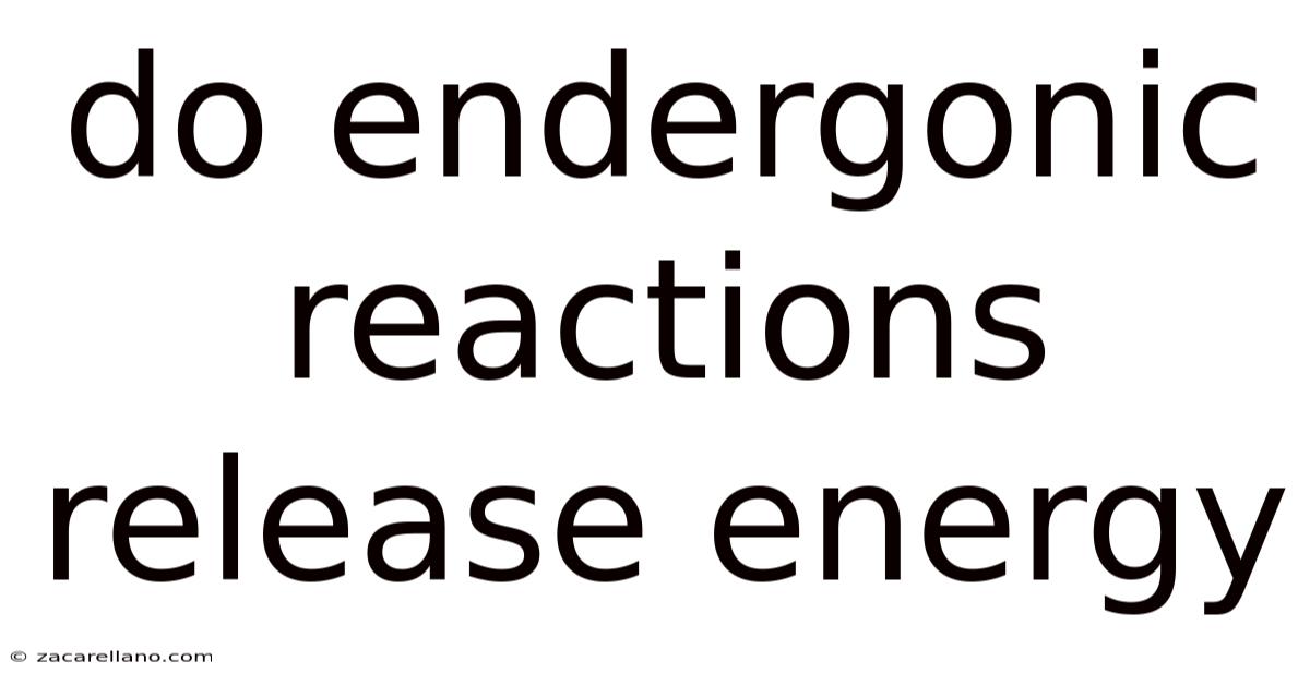 Do Endergonic Reactions Release Energy