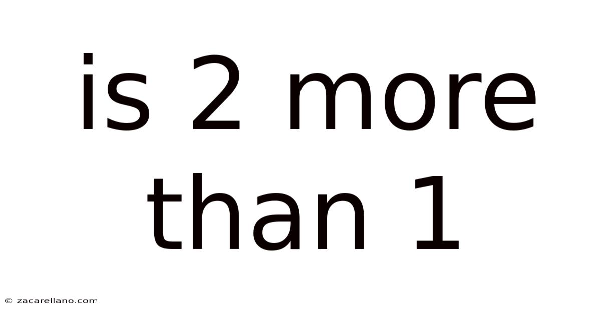 Is 2 More Than 1