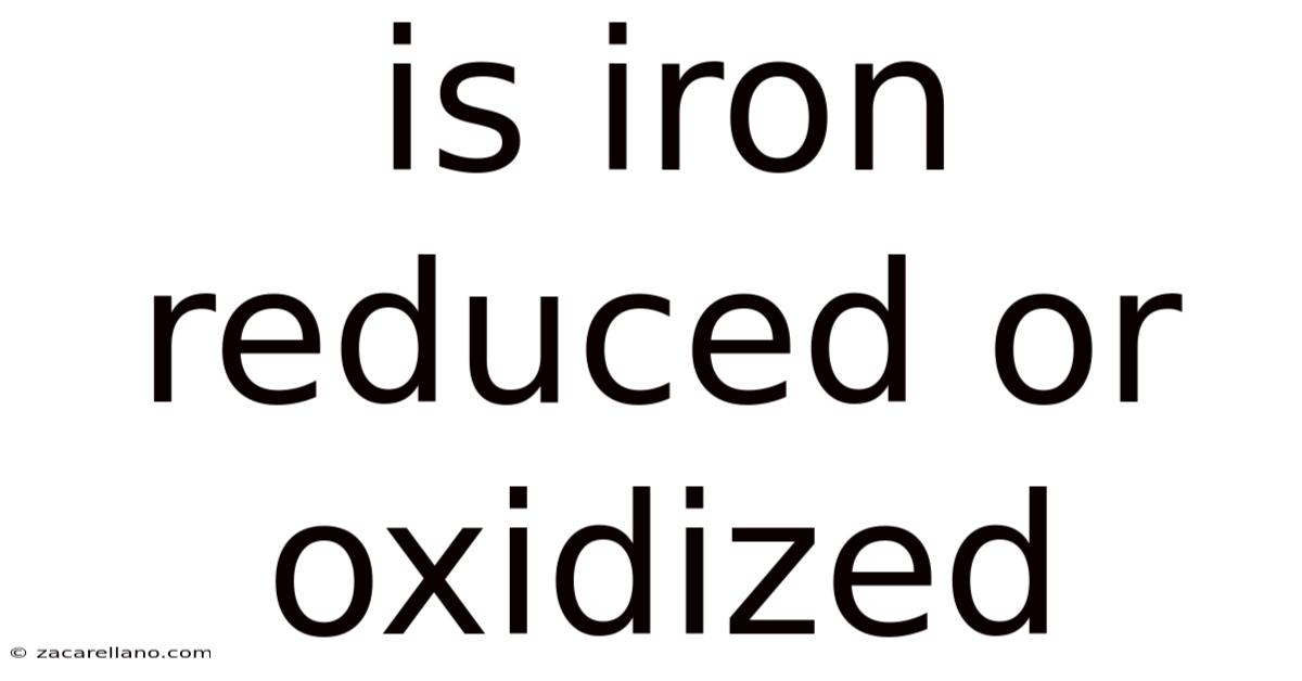 Is Iron Reduced Or Oxidized