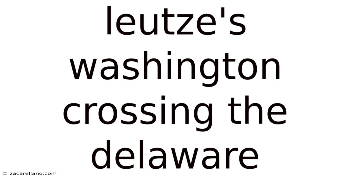 Leutze's Washington Crossing The Delaware