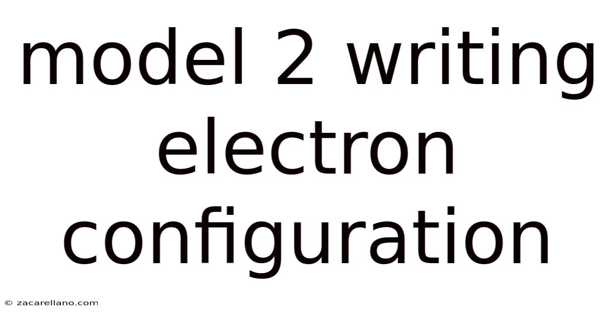 Model 2 Writing Electron Configuration