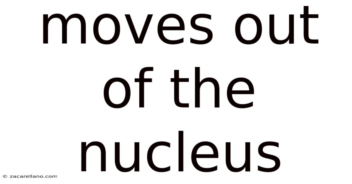 Moves Out Of The Nucleus