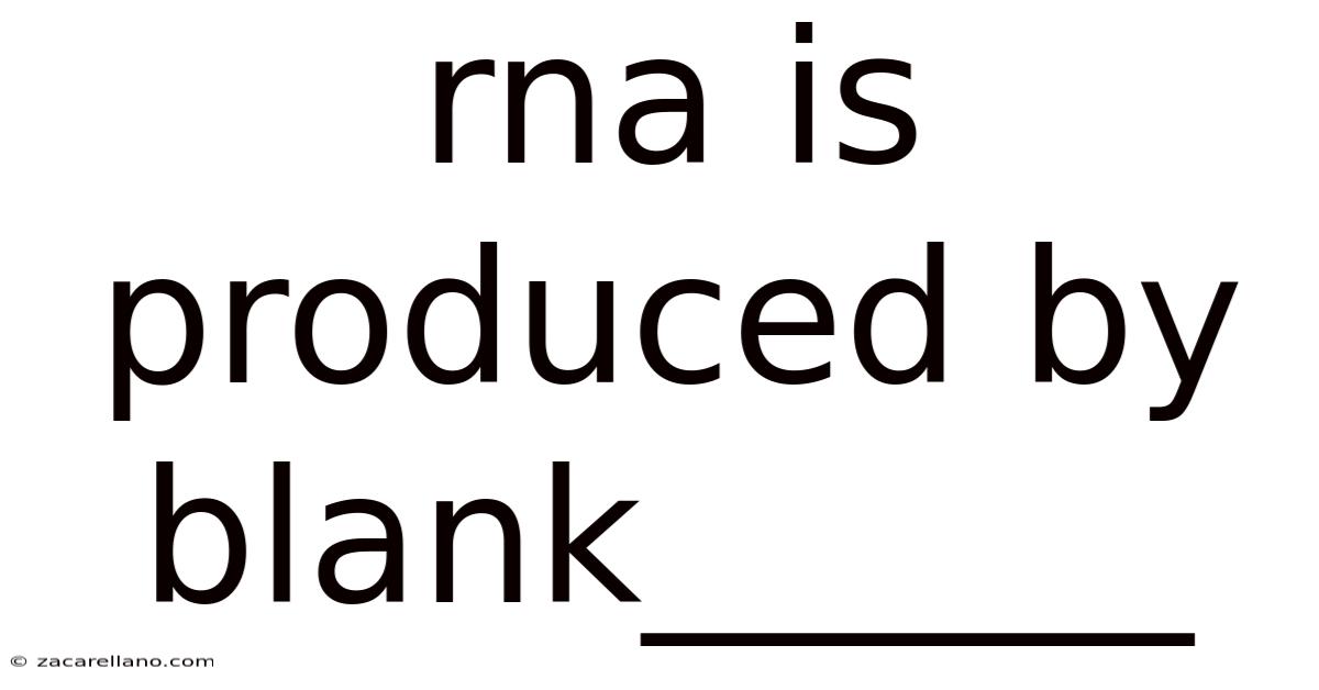 Rna Is Produced By Blank______