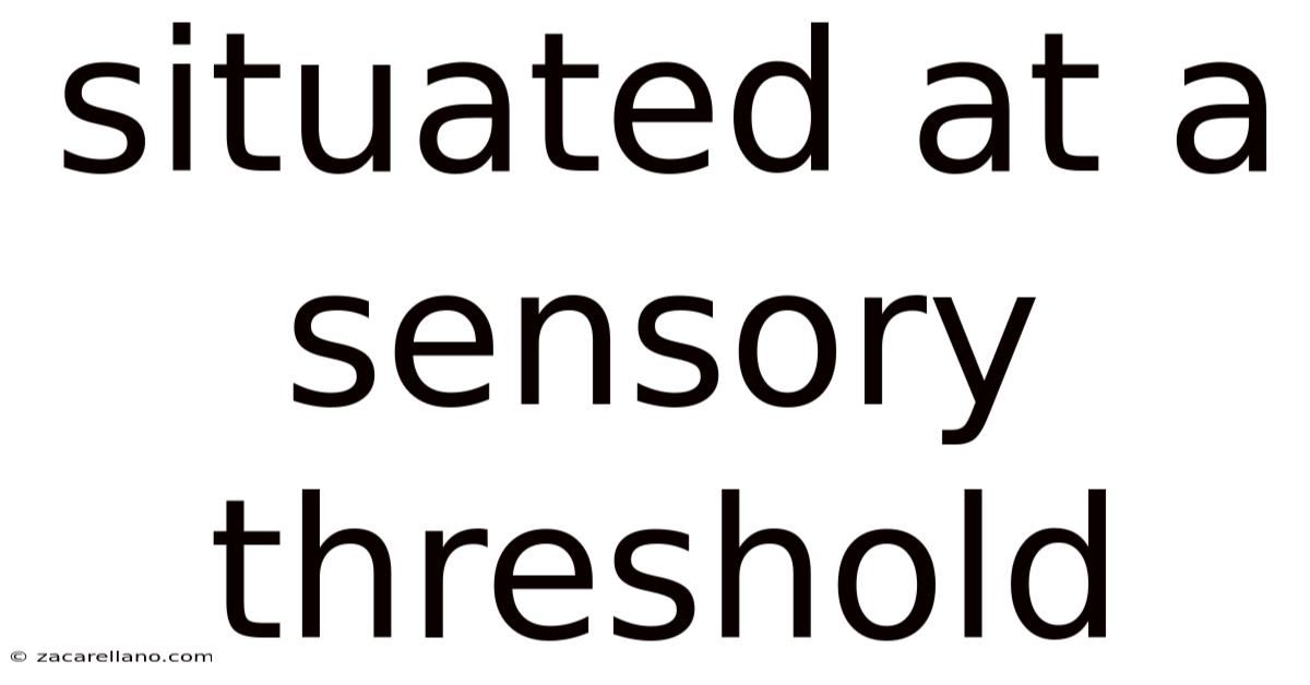 Situated At A Sensory Threshold