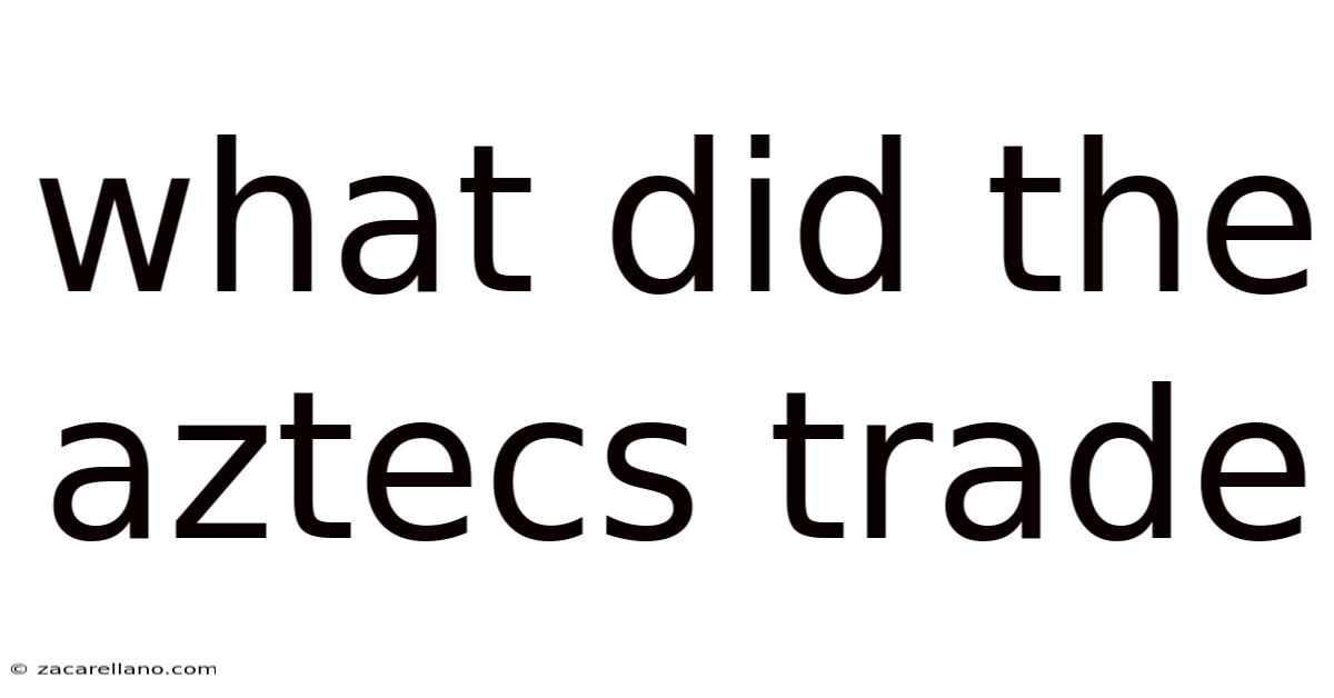 What Did The Aztecs Trade