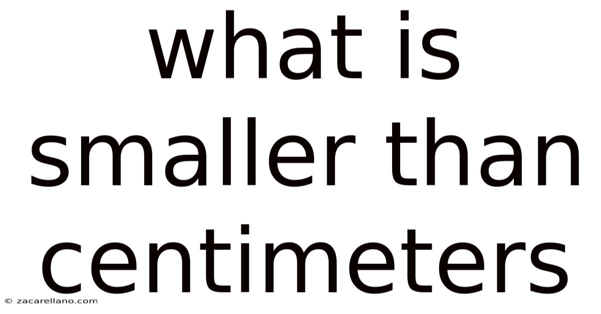 What Is Smaller Than Centimeters